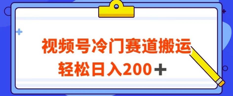 视频号最新冷门赛道搬运玩法，轻松日入200+【揭秘】-网创资源