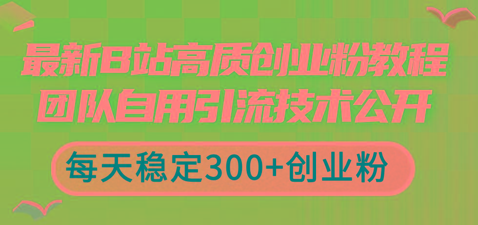 最新B站高质创业粉教程，团队自用引流技术公开，每天稳定300+创业粉-网创资源