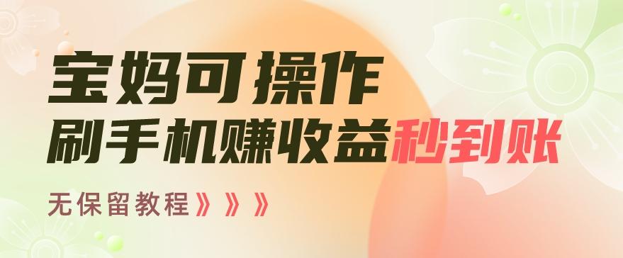 宝妈可操作刷手机赚收益秒到账无保留教程，亲测有效无套路-网创资源
