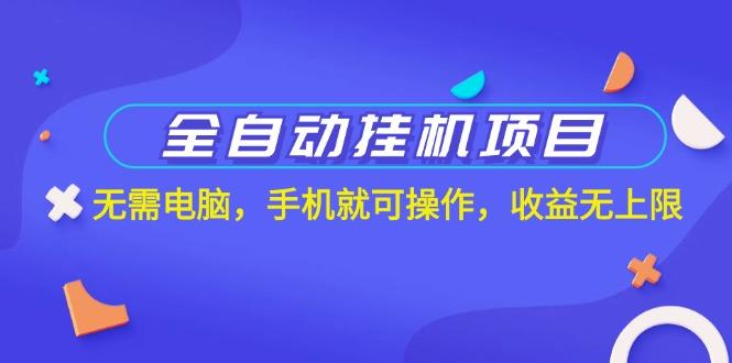 全自动挂机项目，无需电脑，手机就可操作，收益无上限-网创资源