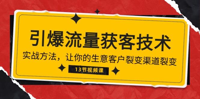 《引爆流量 获客技术》实战方法，让你的生意客户裂变渠道裂变(13节-网创资源