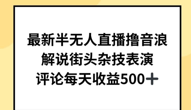 最新半无人直播撸音浪，解说街头杂技表演，平均每天收益500+【揭秘】-网创资源