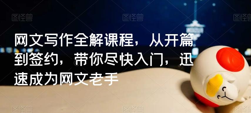 网文写作全解课程，从开篇到签约，带你尽快入门，迅速成为网文老手-网创资源