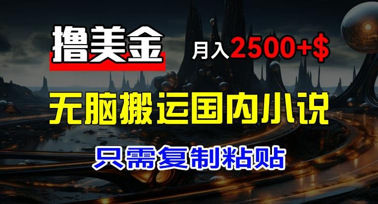 最新撸美金项目，搬运国内小说爽文，只需复制粘贴，稿费月入2500+美金，新手也能快速上手【揭秘】-网创资源