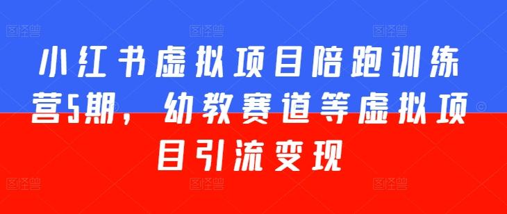 小红书虚拟项目陪跑训练营5期，幼教赛道等虚拟项目引流变现-网创资源