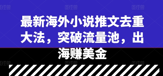 最新海外小说推文去重大法，突破流量池，出海赚美金-网创资源