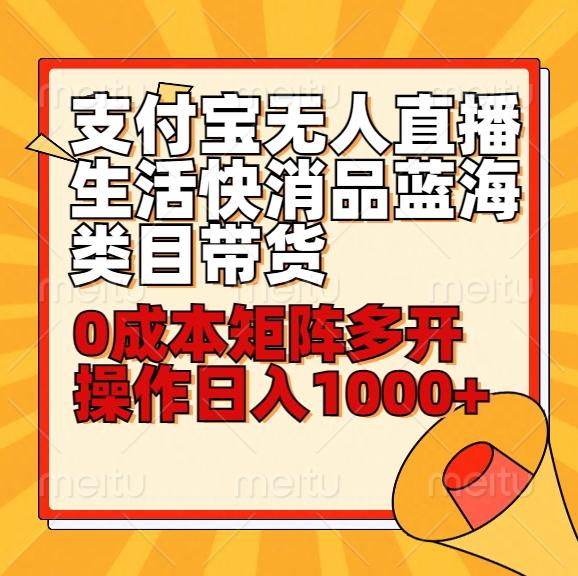 小白30分钟学会支付宝无人直播生活快消品蓝海类目带货，0成本矩阵多开操作日1000+收入-网创资源