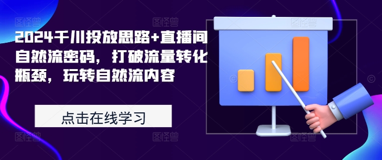 2024千川投放思路+直播间自然流密码，打破流量转化瓶颈，玩转自然流内容-网创资源