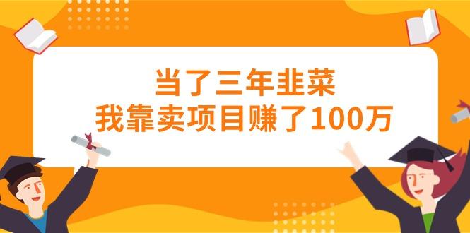 当了三年韭菜我靠卖项目赚了100万-网创资源