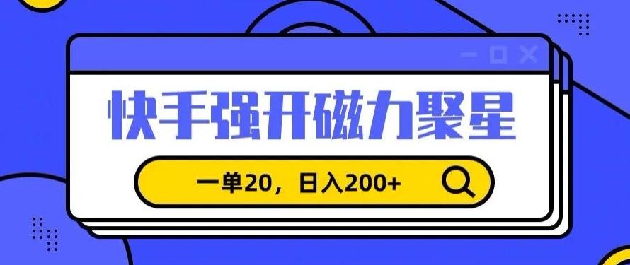 信息差赚钱项目，快手强开磁力聚星，一单20，日入200+【揭秘】-网创资源