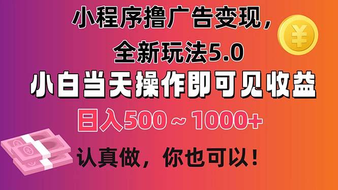 小程序撸广告变现，全新玩法5.0，小白当天操作即可上手，日收益 500~1000+-网创资源