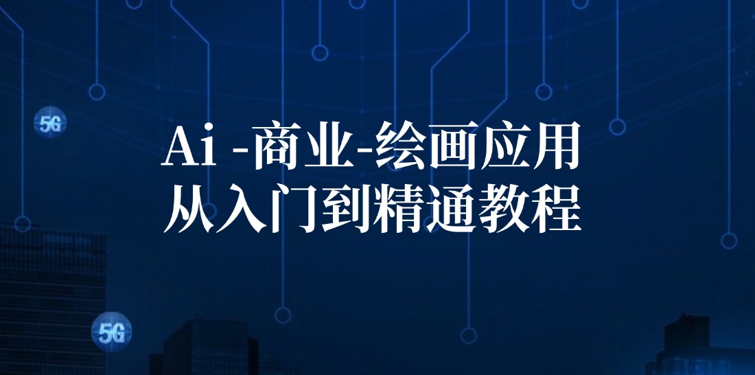 Ai商业绘画应用从入门到精通教程：Ai绘画/设计/摄影/电商/建筑-网创资源
