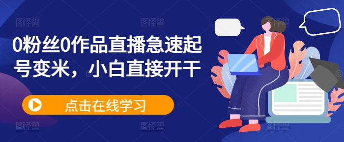 0粉丝0作品直播急速起号变米，小白直接开干-网创资源