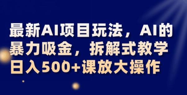 最新AI项目玩法，AI的暴力吸金，拆解式教学，日入500+可放大操作【揭秘】-网创资源