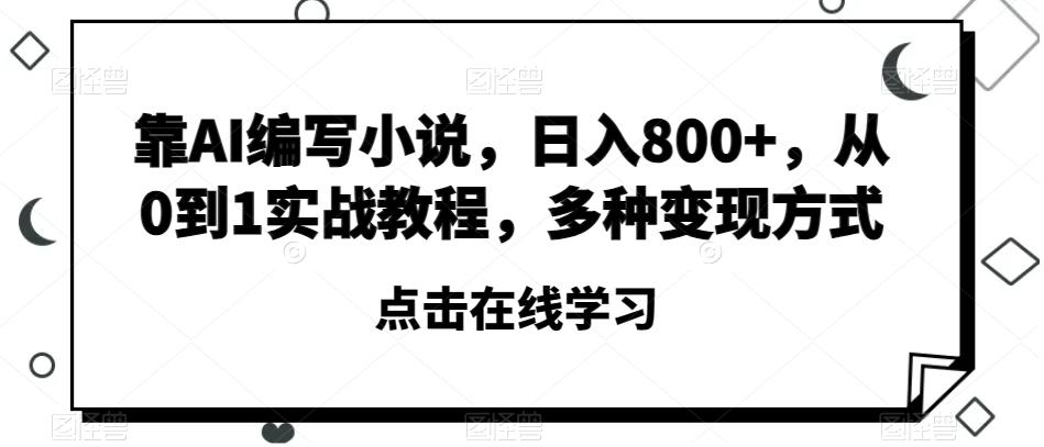 靠AI编写小说，日入800+，从0到1实战教程，多种变现方式【揭秘】-网创资源