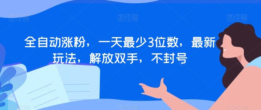 全自动涨粉，一天最少3位数，最新玩法，解放双手，不封号【揭秘】-网创资源