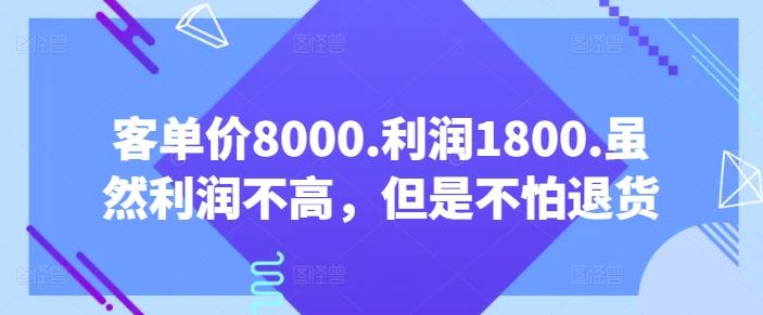 客单价8000.利润1800.虽然利润不高，但是不怕退货【付费文章】-网创资源