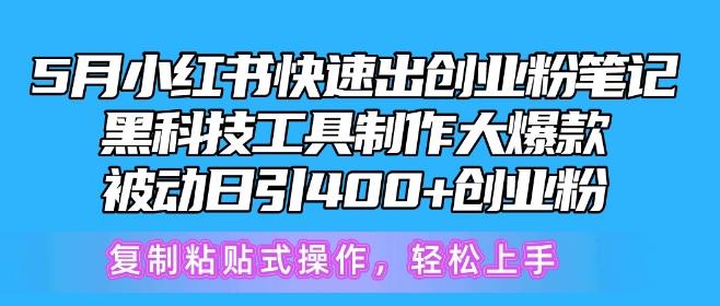 5月小红书快速出创业粉笔记，黑科技工具制作大爆款，被动日引400+创业粉【揭秘】-网创资源