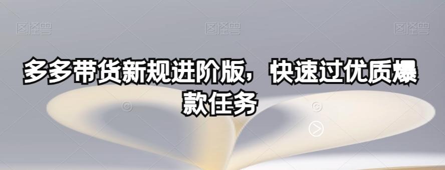 多多带货新规进阶版，快速过优质爆款任务-网创资源