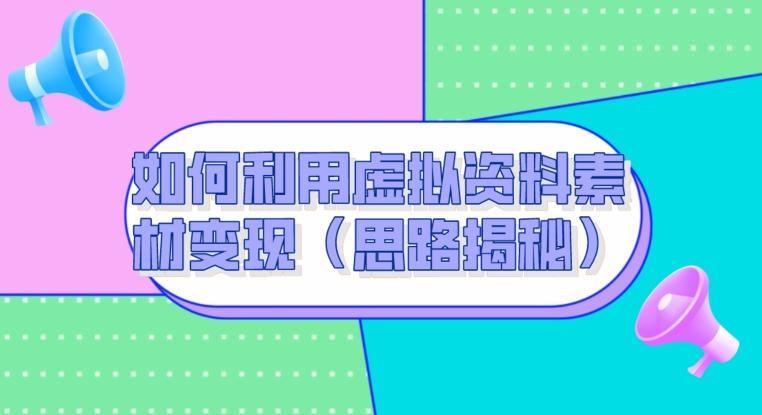 如何利用虚拟资料素材变现（思路揭秘）-网创资源