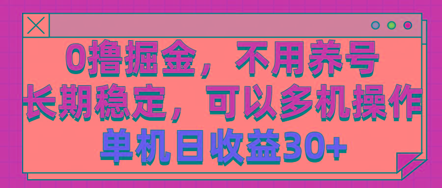 0撸掘金，不用养号，长期稳定，可以多机操作，单机日收益30+-网创资源
