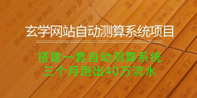 玄学网站自动测算系统项目：搭建一套自动测算系统，三个月跑出40万流水-网创资源