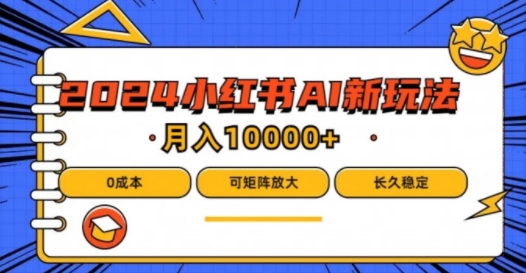 2024年小红书最新项目，AI蓝海赛道，可矩阵，0成本，小白也能轻松月入1w【揭秘】-网创资源