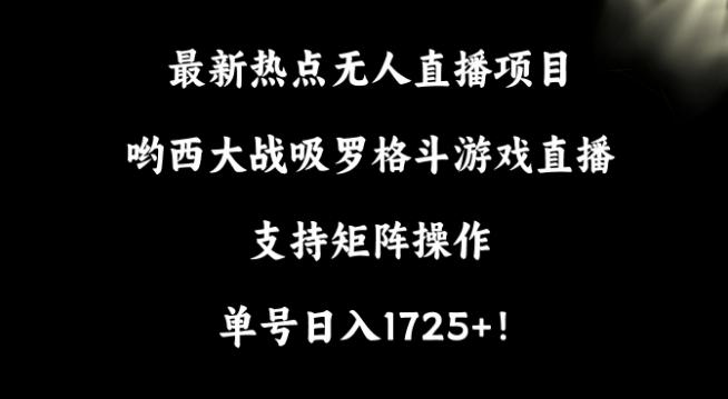 最新热点无人直播项目，哟西大战吸罗格斗游戏直播，支持矩阵操作，单号日入1725+【揭秘】-网创资源
