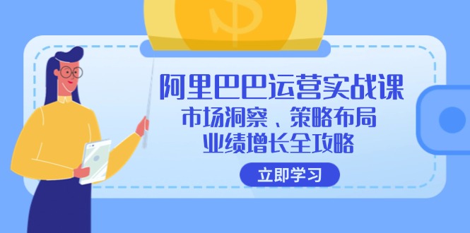 阿里巴巴运营实战课：市场洞察、策略布局、业绩增长全攻略-网创资源