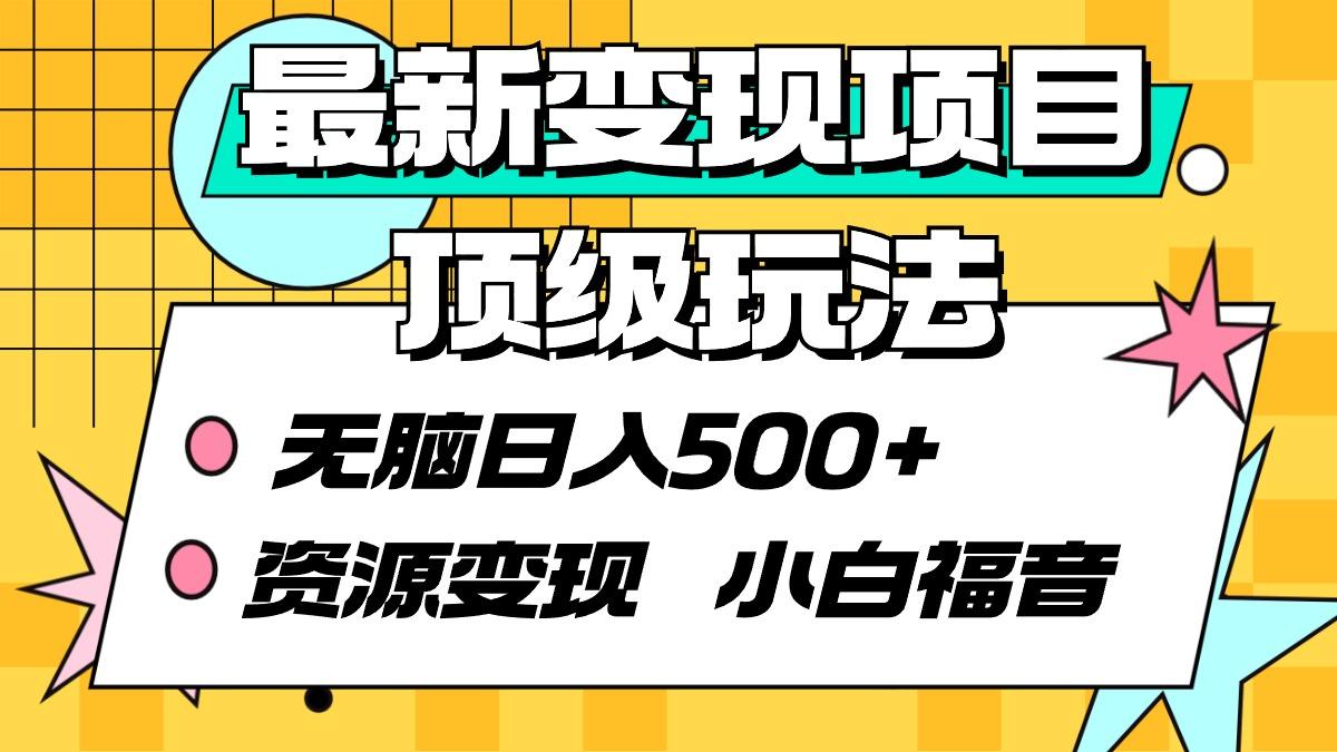 (9297期)最新变现项目顶级玩法 无脑日入500+ 资源变现 小白福音-网创资源