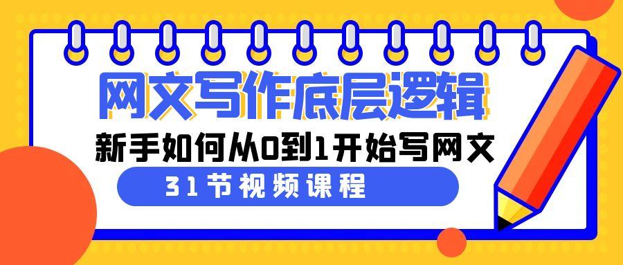 网文写作底层逻辑，新手如何从0到1开始写网文(31节课)-网创资源