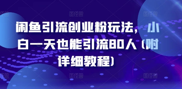 闲鱼引流创业粉玩法，小白一天也能引流80人(附详细教程)-网创资源