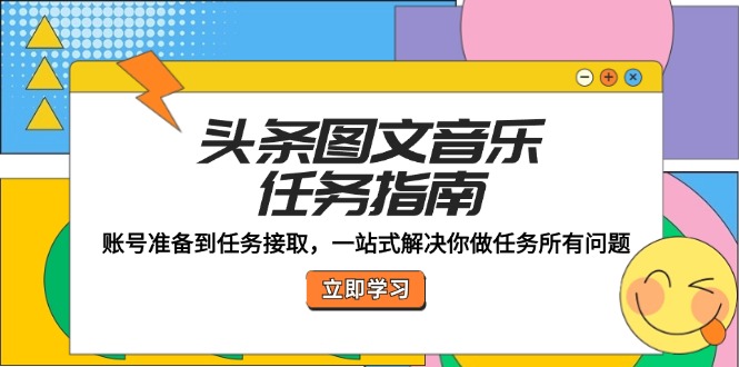 头条图文音乐任务指南：账号准备到任务接取，一站式解决你做任务所有问题-网创资源