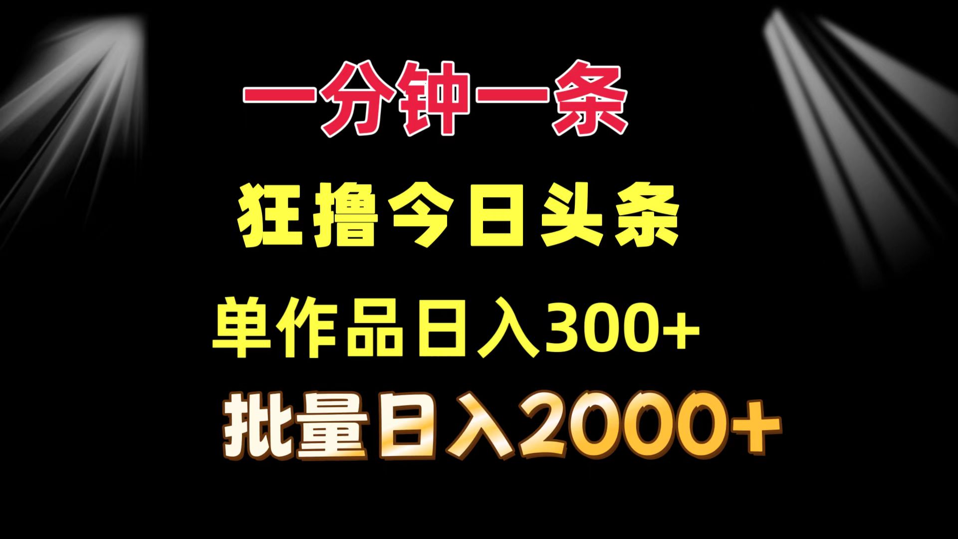 一分钟一条  狂撸今日头条 单作品日收益300+  批量日入2000+-网创资源