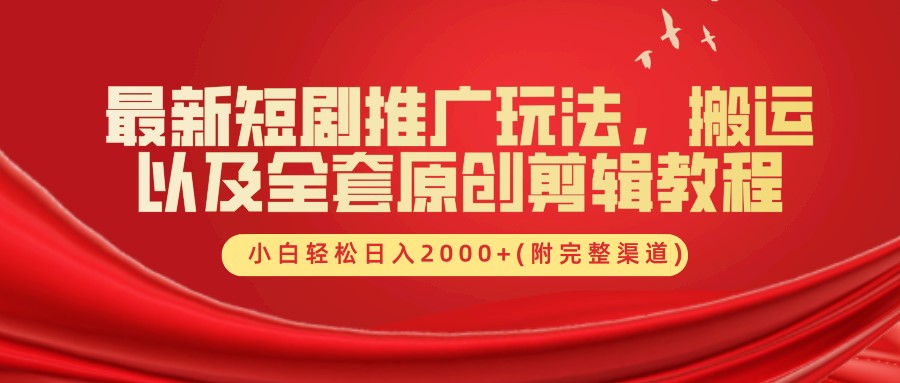 最新短剧推广玩法，搬运以及全套原创剪辑教程(附完整渠道)，小白轻松日入2000+-网创资源