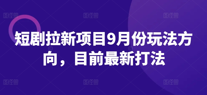 短剧拉新项目9月份玩法方向，目前最新打法-网创资源