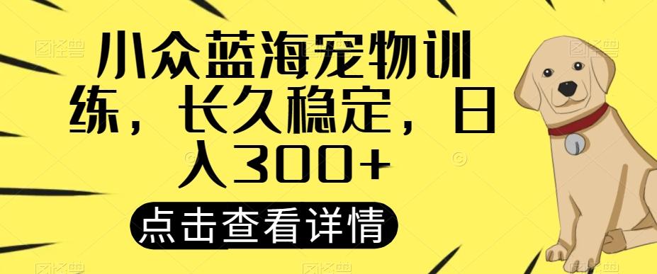 小众蓝海宠物训练，长久稳定，日入300+-网创资源
