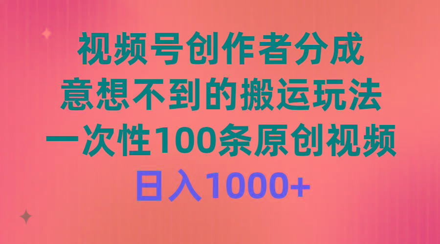 (9737期)视频号创作者分成，意想不到的搬运玩法，一次性100条原创视频，日入1000+-网创资源
