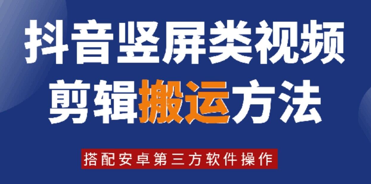 8月日最新抖音竖屏类视频剪辑搬运技术，搭配安卓第三方软件操作-网创资源