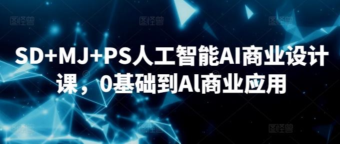 SD+MJ+PS人工智能AI商业设计课，0基础到Al商业应用-网创资源