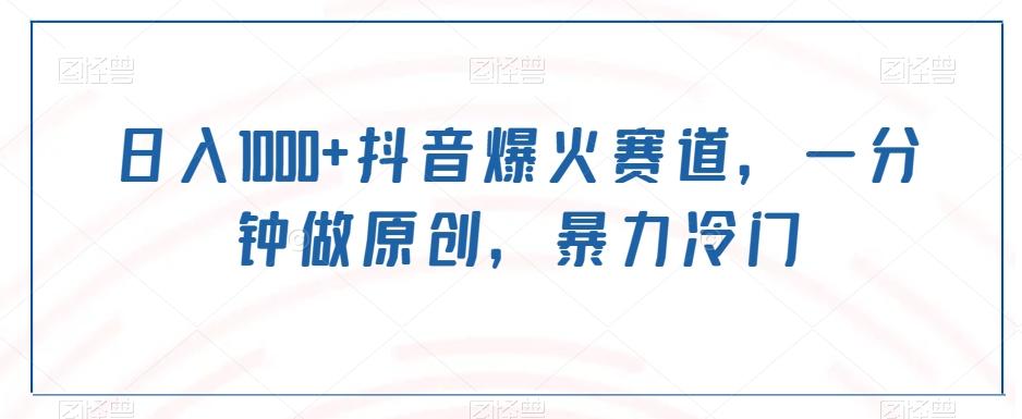 日入1000+抖音爆火赛道，一分钟做原创，暴力冷门-网创资源