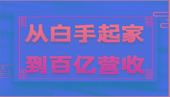 从白手起家到百亿营收，企业35年危机管理法则和幕后细节(17节)-网创资源
