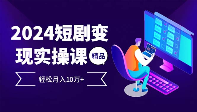 2024最火爆的项目短剧变现轻松月入10万+-网创资源