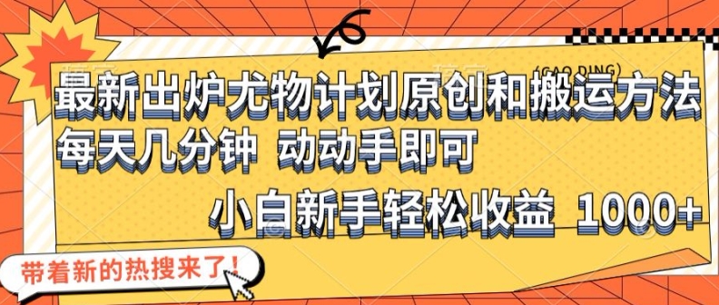 最新出炉尤物计划原创和搬运方法，简单易操作，动动手，小白新手轻松日入1000+【揭秘】-网创资源