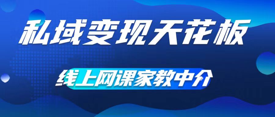 私域变现天花板，网课家教中介，只做渠道和流量，让大学生给你打工，0成本实现月入五位数【揭秘】-网创资源