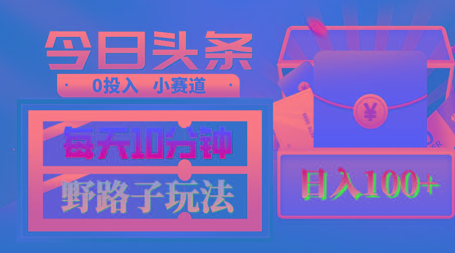 AI撸头条野路子玩法，3分钟1条，原创不用愁日赚1000+复制粘贴月入1W+-网创资源
