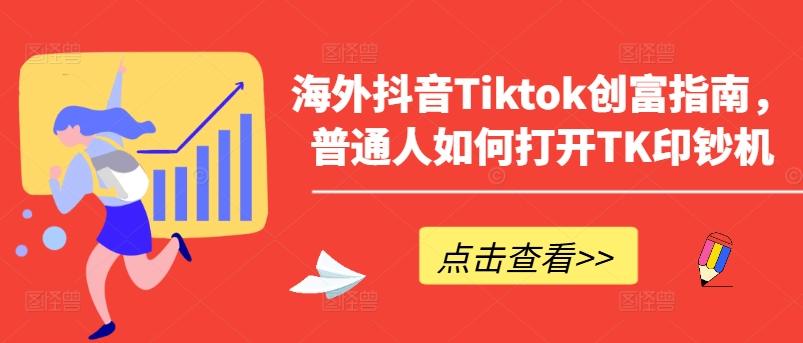海外抖音Tiktok创富指南，普通人如何打开TK印钞机-网创资源