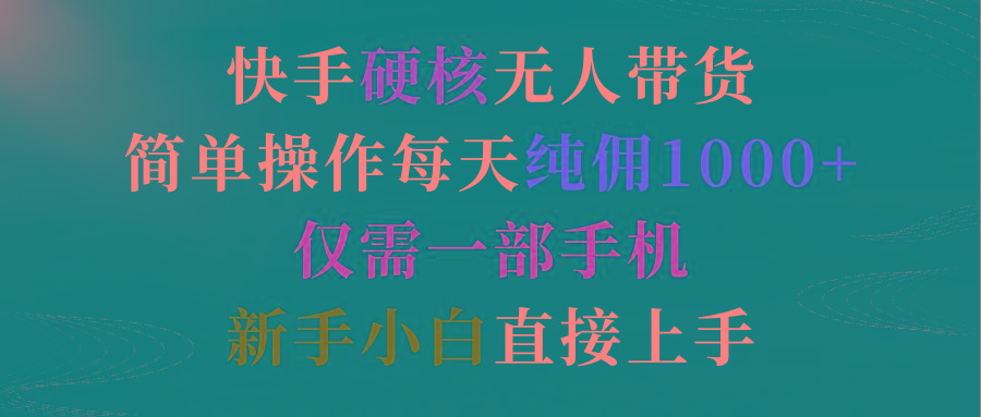 (9475期)快手硬核无人带货，简单操作每天纯佣1000+,仅需一部手机，新手小白直接上手-网创资源