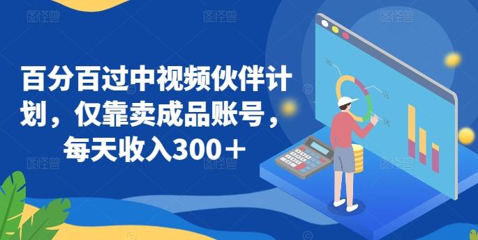 百分百过中视频伙伴计划，仅靠卖成品账号，每天收入300＋【揭秘】-网创资源