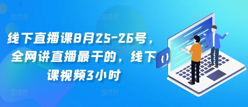 线下直播课8月25-26号，全网讲直播最干的，线下课视频3小时-网创资源